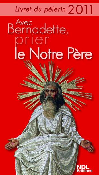 Couverture du livre « Le livret du pélerin 2011 ; avec Bernadette, prier le Notre Père » de  aux éditions Ndl