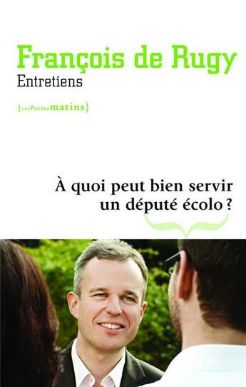Couverture du livre « À quoi peut bien servir un deputé écolo ? entretiens » de Francois De Rugy aux éditions Les Petits Matins