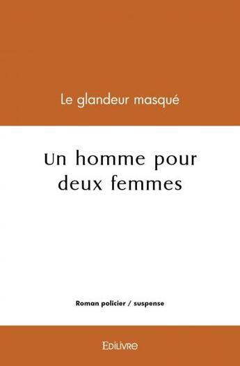 Couverture du livre « Un homme pour deux femmes » de Glandeur Masque Le aux éditions Edilivre