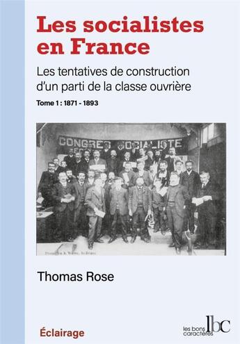 Couverture du livre « Les socialistes en France, les tentatives de construction d'un parti de la classe ouvrière Tome 1 : 1871-1893 » de Thomas Rose aux éditions Les Bons Caracteres