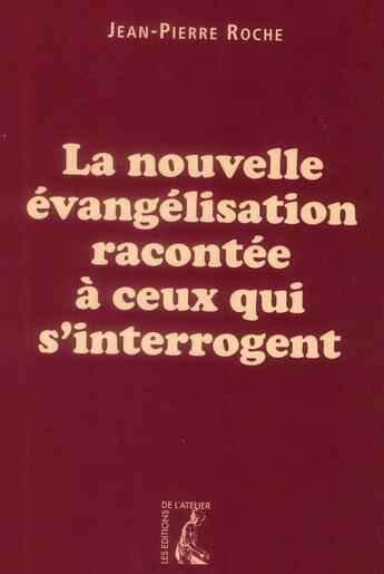 Couverture du livre « La nouvelle évangelisation racontée à ceux qui s'interrogent » de Jean-Pierre Roche aux éditions Editions De L'atelier