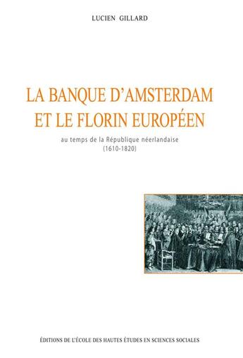 Couverture du livre « La Banque d'Amsterdam et le florin européen au temps de la République néerlandaise, 1610-1820 » de Lucien Gillard aux éditions Ehess