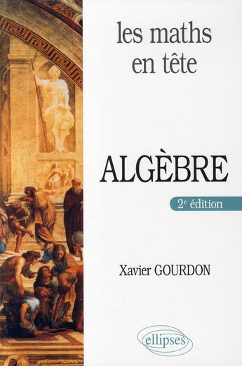 Couverture du livre « Les maths en tête ; algèbre (2e édition) » de Xavier Gourdon aux éditions Ellipses