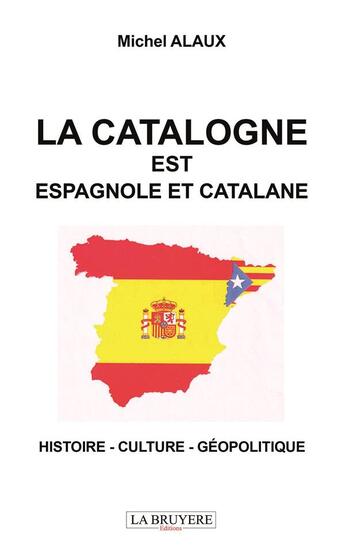 Couverture du livre « La Catalogne est espagnole et catalane : histoire - culture - géopolitique » de Michel Alaux aux éditions La Bruyere