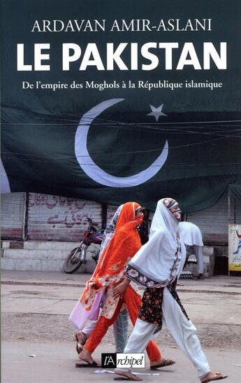 Couverture du livre « Le Pakistan ; de l'empire des Moghols à la République islamique » de Ardavan Amir-Aslani aux éditions Archipel