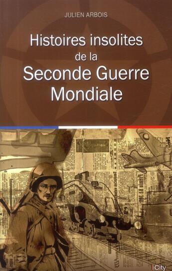 Couverture du livre « Histoires insolites de la Seconde Guerre mondiale » de Julien Arbois aux éditions City