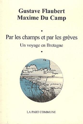 Couverture du livre « Par les champs et par les grèves ; un voyage en Bretagne » de Gustave Flaubert et Maxime Du Camp aux éditions La Part Commune