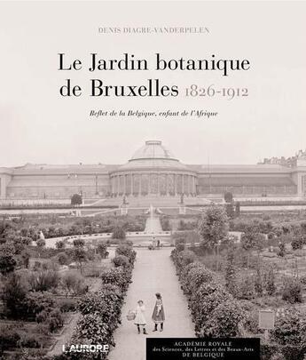 Couverture du livre « Le jardin botanique de Bruxelles, 1826-1912 » de Denis Diagre-Vanderpelen aux éditions L'aurore