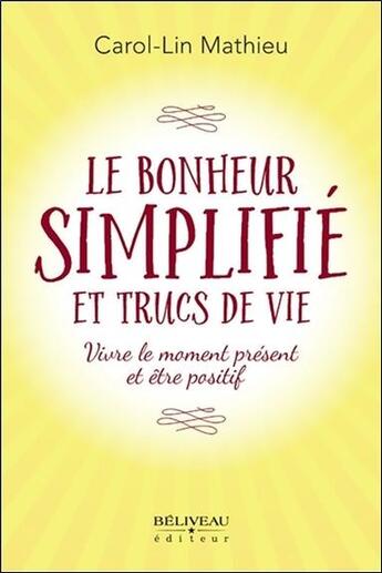 Couverture du livre « Le bonheur simplifié et trucs de vie ; vivre le moment présent et être positif » de Carol-Lin Mathieu aux éditions Beliveau