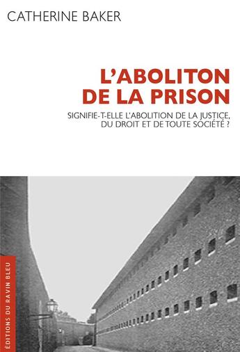 Couverture du livre « L'Abolition de la prison : Signifie-t-elle l'abolition de la justice, du droit et de toute société ? » de Catherine Baker aux éditions Ravin Bleu