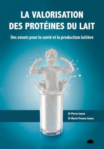 Couverture du livre « La valorisation des protéines du lait ; des atouts pour la santé et la production laitièrea » de Pierre Jouan et Marie-Yvonne Jouan aux éditions Mille Et Une Vies