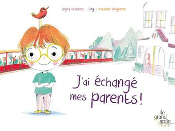 Couverture du livre « J'ai échangé mes parents ! » de Olivier Pog et Ingrid Chabert et Maureen Poignonec aux éditions Le Grand Jardin