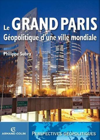 Couverture du livre « Le Grand Paris ; géopolitique d'une ville mondiale » de Philippe Subra aux éditions Armand Colin