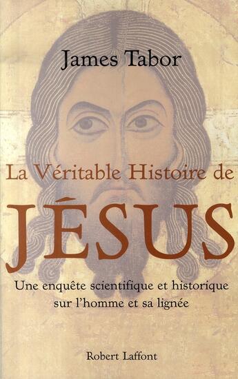 Couverture du livre « La véritable histoire de Jésus ; une enquête scientifique et historique sur l'homme et sa lignée » de James D. Tabor aux éditions Robert Laffont