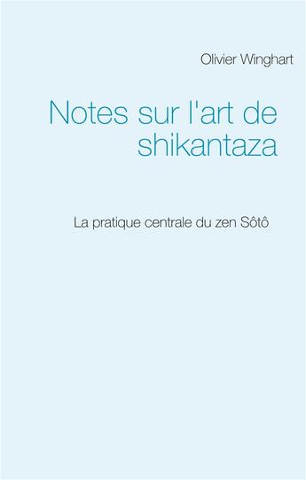 Couverture du livre « Notes sur l'art de shikantaza ; la pratique centrale du zen sôtô » de Olivier Winghart aux éditions Books On Demand