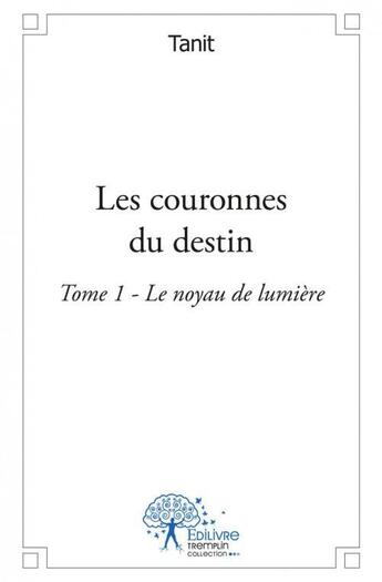 Couverture du livre « Les couronnes du destin - le noyau de lumiere tome 1 » de Tanit Tanit aux éditions Edilivre