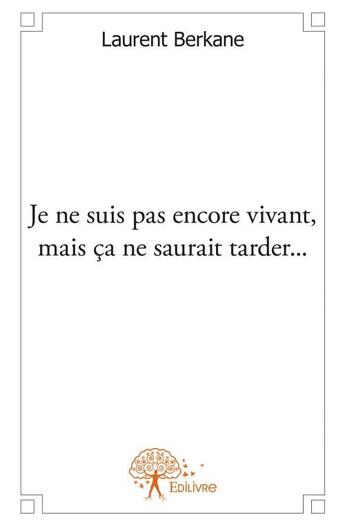 Couverture du livre « Je ne suis pas encore vivant, mais ca ne saurait tarder... » de Laurent Berkane aux éditions Edilivre