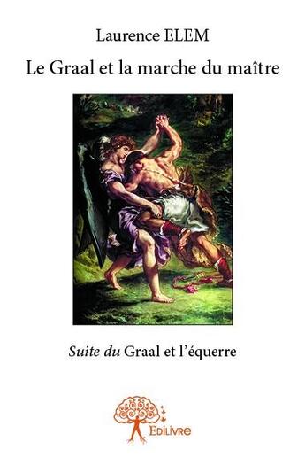 Couverture du livre « Le graal et la marche du maitre - suite du graal et l'equerre » de Laurence Elem aux éditions Edilivre