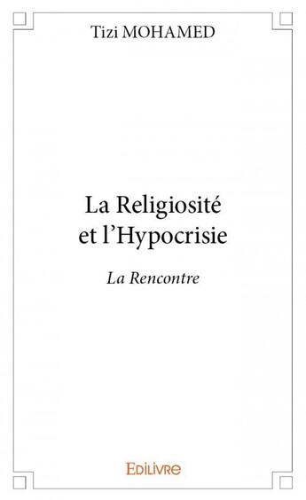 Couverture du livre « La religiosité et l'hypocrisie ; la rencontre » de Tizi Mohamed aux éditions Edilivre