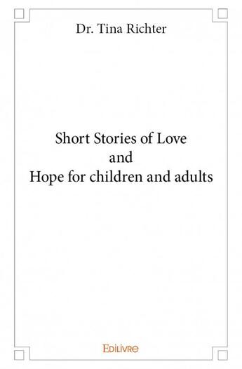 Couverture du livre « Short stories of love and hope for children and adults » de Dr. Tina Richter aux éditions Edilivre