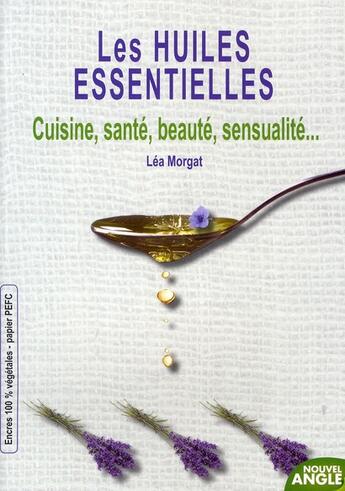 Couverture du livre « Les huiles essentielles ; cuisine, santé, beauté, sensualité... » de Lea Morgat aux éditions Nouvel Angle