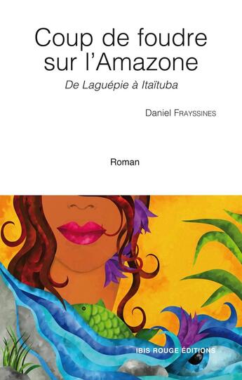 Couverture du livre « Coup de foudre sur l'Amazone : de Laguépie à Itaïtuba » de Daniel Frayssines aux éditions Ibis Rouge