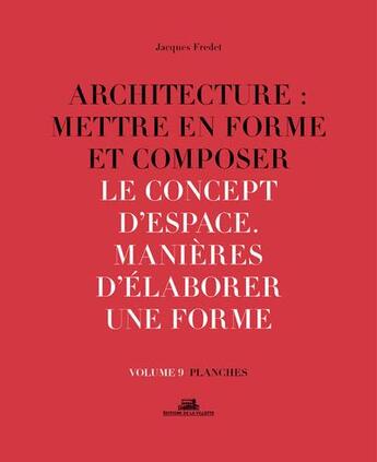 Couverture du livre « Architecture : mettre en forme et composer t.9 ; le concept d'espace, manières d'élaborer une forme : planches » de Jacques Fredet aux éditions La Villette