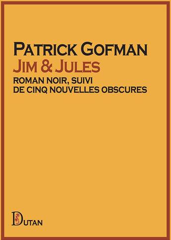 Couverture du livre « Jim & Jules : roman noir, suivi de cinq nouvelles obscures » de Patrick Gofman aux éditions Dutan