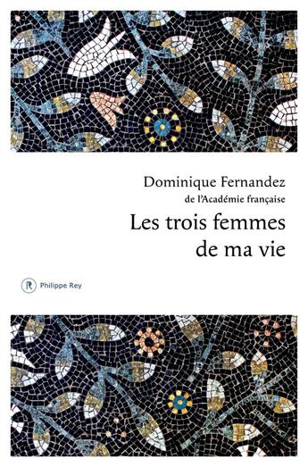 Couverture du livre « Les trois femmes de ma vie » de Dominique Fernandez aux éditions Philippe Rey