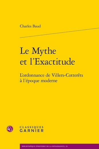 Couverture du livre « Le Mythe et l'Exactitude : L'ordonnance de Villers-Cotterêts à l'époque moderne » de Charles Baud aux éditions Classiques Garnier