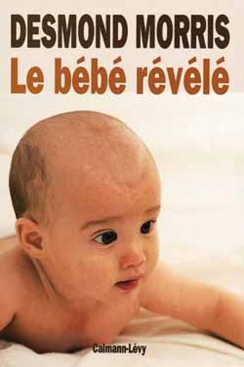 Couverture du livre « Le Bébé révélé » de Desmond Morris aux éditions Calmann-levy