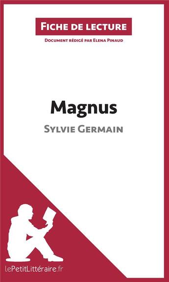 Couverture du livre « Fiche de lecture ; Magnus de Sylvie Germain : résumé complet et analyse détaillée de l'oeuvre » de Elena Pinaud aux éditions Lepetitlitteraire.fr