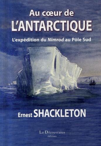 Couverture du livre « Au coeur de l'antarctique ; l'expédition du nimrod au pôle sud » de Ernest Shackleton aux éditions La Decouvrance