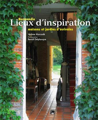 Couverture du livre « Normandie, lieux d'inspiration : maisons et jardins d'écrivains » de Jerome Marcade et Benoit Delplanque aux éditions Des Falaises