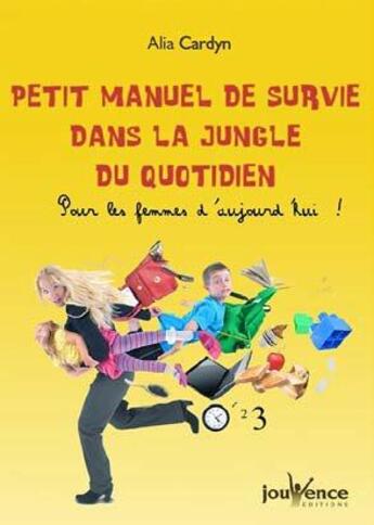 Couverture du livre « Petit manuel de survie dans la jungle du quotidien ; pour les femmes d'aujourd'hui ! » de Alia Cardyn aux éditions Jouvence