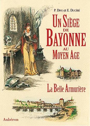 Couverture du livre « Un siège de bayonne au moyen âge ; la belle armurière » de P Dive et E Ducere aux éditions Auberon