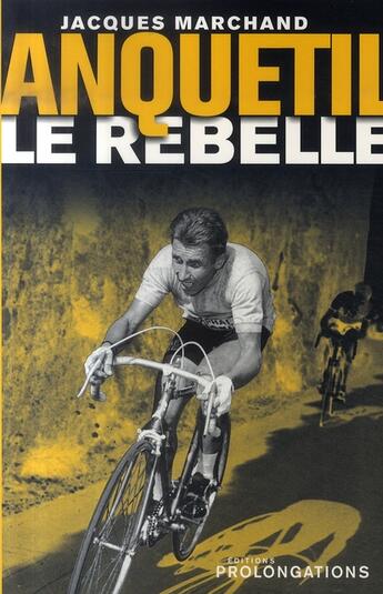 Couverture du livre « Anquetil le rebelle » de Jacques Marchand aux éditions Prolongations