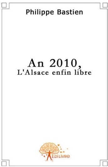 Couverture du livre « An 2010, l'Alsace enfin libre » de Philippe Bastien aux éditions Edilivre