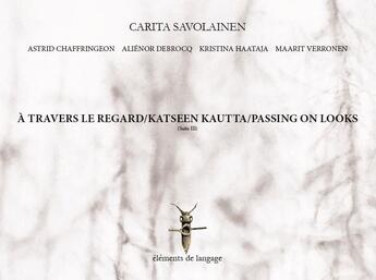 Couverture du livre « À travers le regard ; katseen kautta ; passing on looks (suite III) » de Alienor Debrocq et Kristina Haataja et Carita Savolainen et Astrid Chaffringeon et Maarit Verronen aux éditions Elements De Langage