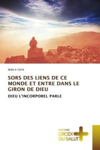 Couverture du livre « SORS DES LIENS DE CE MONDE ET ENTRE DANS LE GIRON DE DIEU : DIEU L'INCORPOREL PARLE » de Man A Tata aux éditions Croix Du Salut