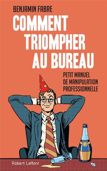 Couverture du livre « Comment triompher au bureau ; l'art élégant de la manipulation » de Benjamin Fabre aux éditions Robert Laffont