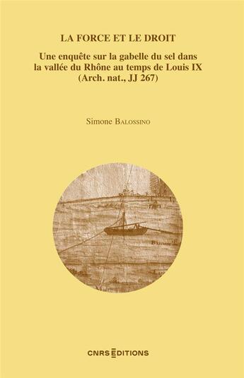 Couverture du livre « La force et le droit : une enquête sur la gabelle du sel dans la vallée du Rhône au temps de Louis I » de Simone Balossino aux éditions Cnrs