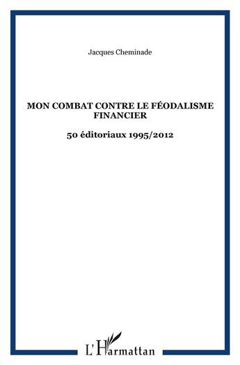 Couverture du livre « Mon combat contre le féodalisme financier ; 50 éditoriaux 1995 / 2012 » de Jacques Cheminade aux éditions L'harmattan