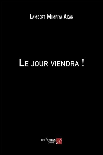 Couverture du livre « Le jour viendra ! » de Lambert Mimpiya Akan aux éditions Editions Du Net