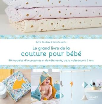 Couverture du livre « Le grand livre de la couture pour bébé : 50 modèles d'accessoires et de vêtements de la naissance à 3 ans » de Sonia Kossenko et Sylvie Blondeau aux éditions Mango