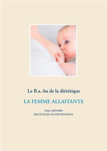 Couverture du livre « Le B.a.-ba de la diététique ; la femme allaitante » de Cedric Menard aux éditions Books On Demand