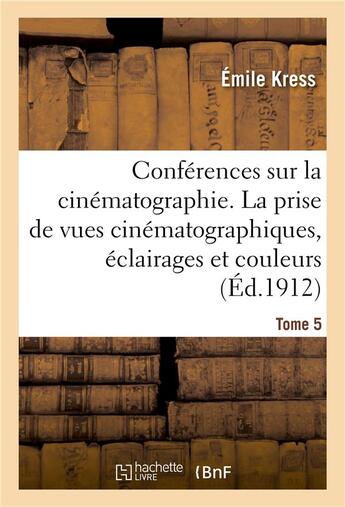 Couverture du livre « Conferences sur la cinematographie. tome 5 - la prise de vues cinematographiques, eclairages et coul » de Kress Emile aux éditions Hachette Bnf