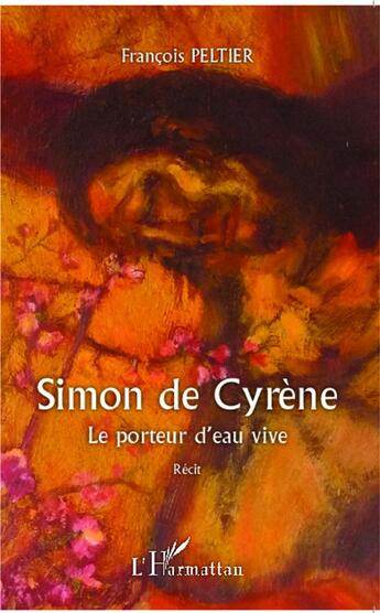 Couverture du livre « Simon de Cyrène, le porteur d'eau vive » de Francois Peltier aux éditions L'harmattan