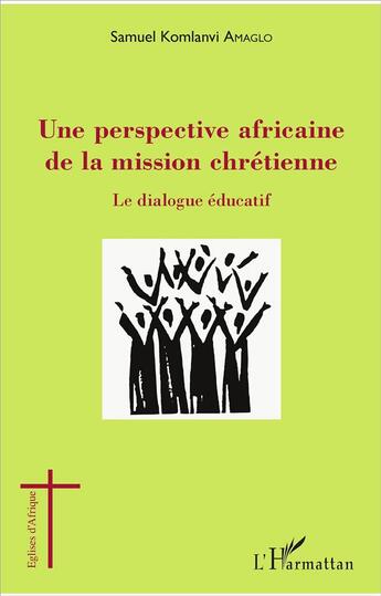 Couverture du livre « Une perspective africaine de la mission chrétienne ; le dialogue éducatif » de Samuel Komlanvi Amaglo aux éditions L'harmattan