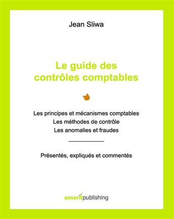 Couverture du livre « Le guide des contrôles comptables ; les principes et mécanismes comptables, les méthodes de contrôle, les anomalies et fraudes : présentés, expliqués, commentés » de Jean Sliwa aux éditions Emerit Publishing